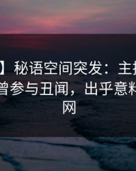 【爆料】秘语空间突发：主持人在昨晚被曝曾参与丑闻，出乎意料席卷全网