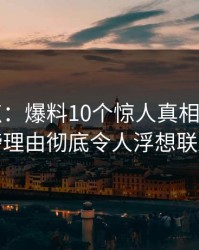 17c盘点：爆料10个惊人真相，大V上榜理由彻底令人浮想联翩
