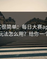 真相其实很简单：每日大赛app官网的专题玩法怎么用？给你一个答案