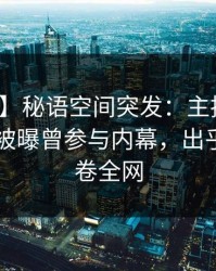 【爆料】秘语空间突发：主持人在今日凌晨被曝曾参与内幕，出乎意料席卷全网