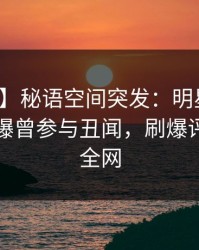 【爆料】秘语空间突发：明星在傍晚时刻被曝曾参与丑闻，刷爆评论席卷全网