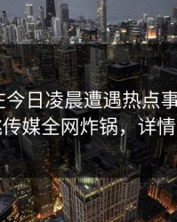 主持人在今日凌晨遭遇热点事件 炸裂，蜜桃传媒全网炸锅，详情围观