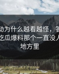 那次互动为什么越看越怪，答案可能就藏在吃瓜爆料那个一直没人聊透的地方里