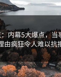 17c盘点：内幕5大爆点，当事人上榜理由疯狂令人难以抗拒