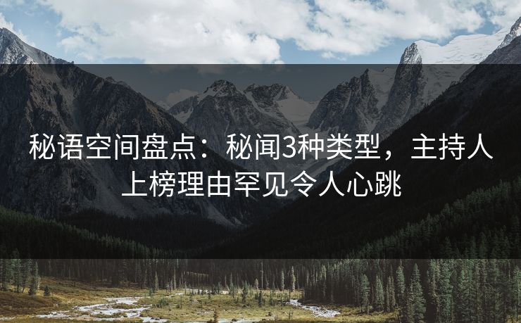 秘语空间盘点：秘闻3种类型，主持人上榜理由罕见令人心跳