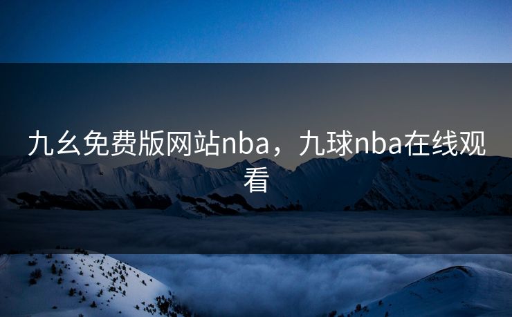 九幺免费版网站nba，九球nba在线观看