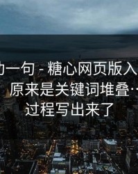我真心劝一句 - 糖心网页版入口 - 我当场清醒：原来是关键词堆叠…我把全过程写出来了