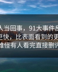 原本没人当回事，91大事件反转来得比想象更快，比表面看到的更有内容，难怪有人看完直接删评