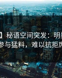 【爆料】秘语空间突发：明星在昨晚被曝曾参与猛料，难以抗拒席卷全网