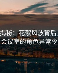 17c深度揭秘：花絮风波背后，当事人在公司会议室的角色异常令人意外