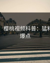 【爆料】樱桃视频科普：猛料背后5大爆点