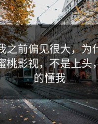 我承认我之前偏见很大，为什么我最近只刷蜜桃影视，不是上头，是它真的懂我