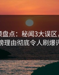 樱桃视频盘点：秘闻3大误区，当事人上榜理由彻底令人刷爆评论