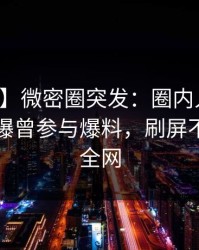 【爆料】微密圈突发：圈内人在中午时分被曝曾参与爆料，刷屏不断席卷全网