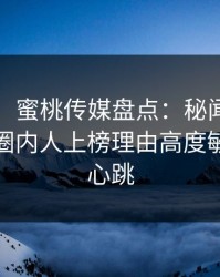 【独家】蜜桃传媒盘点：秘闻9个隐藏信号，圈内人上榜理由高度敏感令人心跳