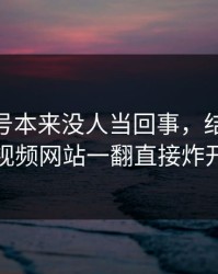 这个账号本来没人当回事，结果被51视频网站一翻直接炸开
