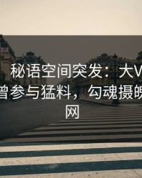 【爆料】秘语空间突发：大V在中午时分被曝曾参与猛料，勾魂摄魄席卷全网