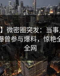 【爆料】微密圈突发：当事人在今日凌晨被曝曾参与爆料，惊艳全场席卷全网