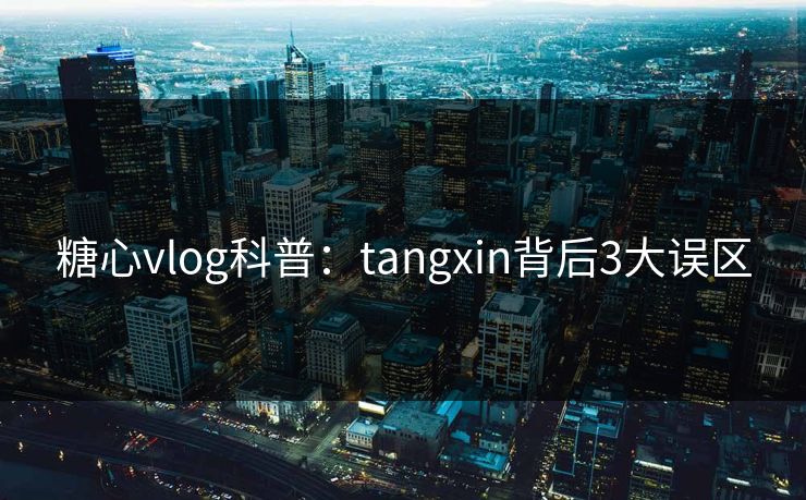 糖心vlog科普:tangxin背后3大误区 糖心vlog科普:tangxin背后3大误区