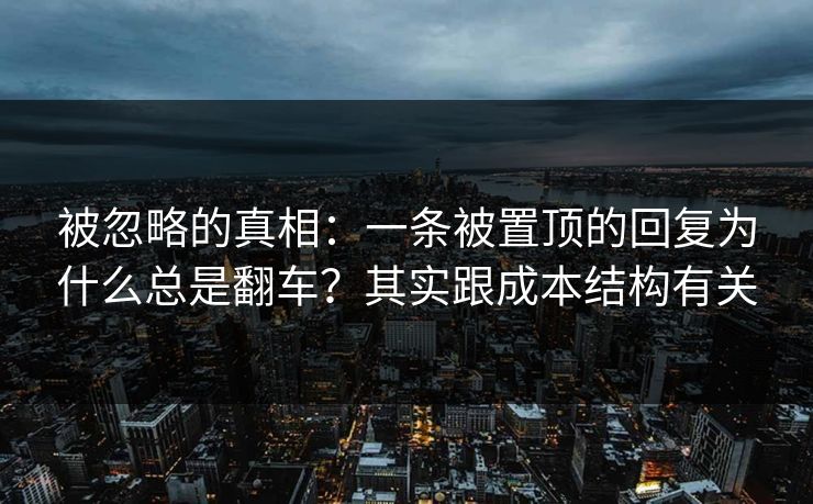 被忽略的真相：一条被置顶的回复为什么总是翻车？其实跟成本结构有关