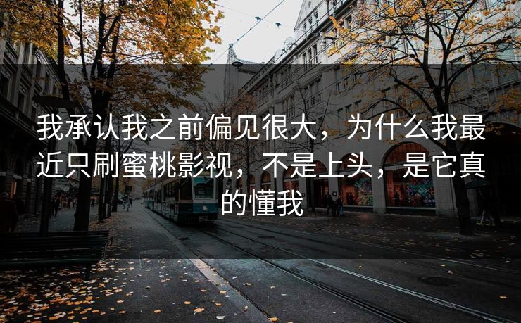 我承认我之前偏见很大，为什么我最近只刷蜜桃影视，不是上头，是它真的懂我